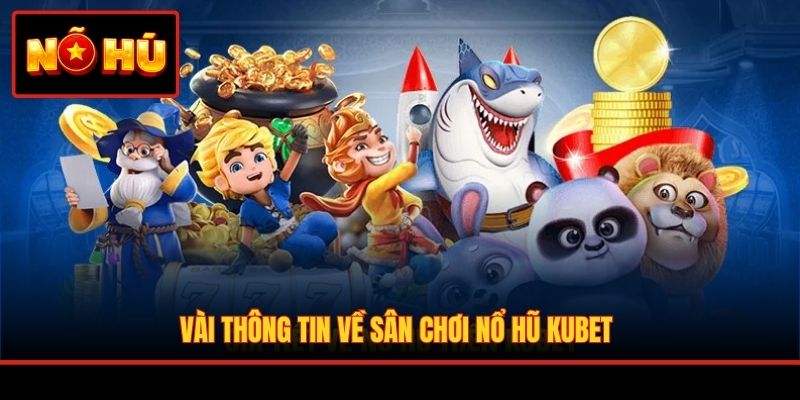 Vài thông tin về sân chơi nổ hũ KUBET